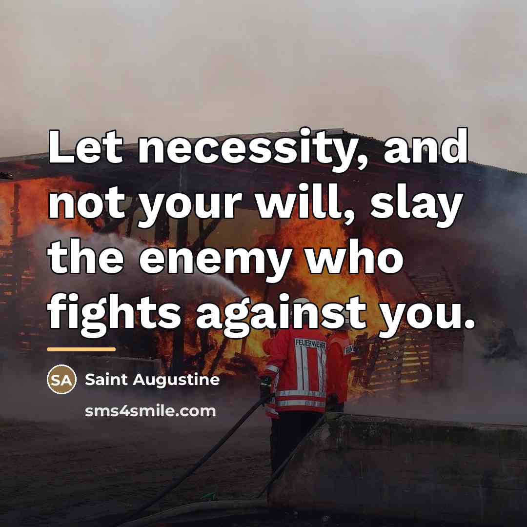 “Let necessity, and not your will, slay the enemy who…” quote by Saint Augustine