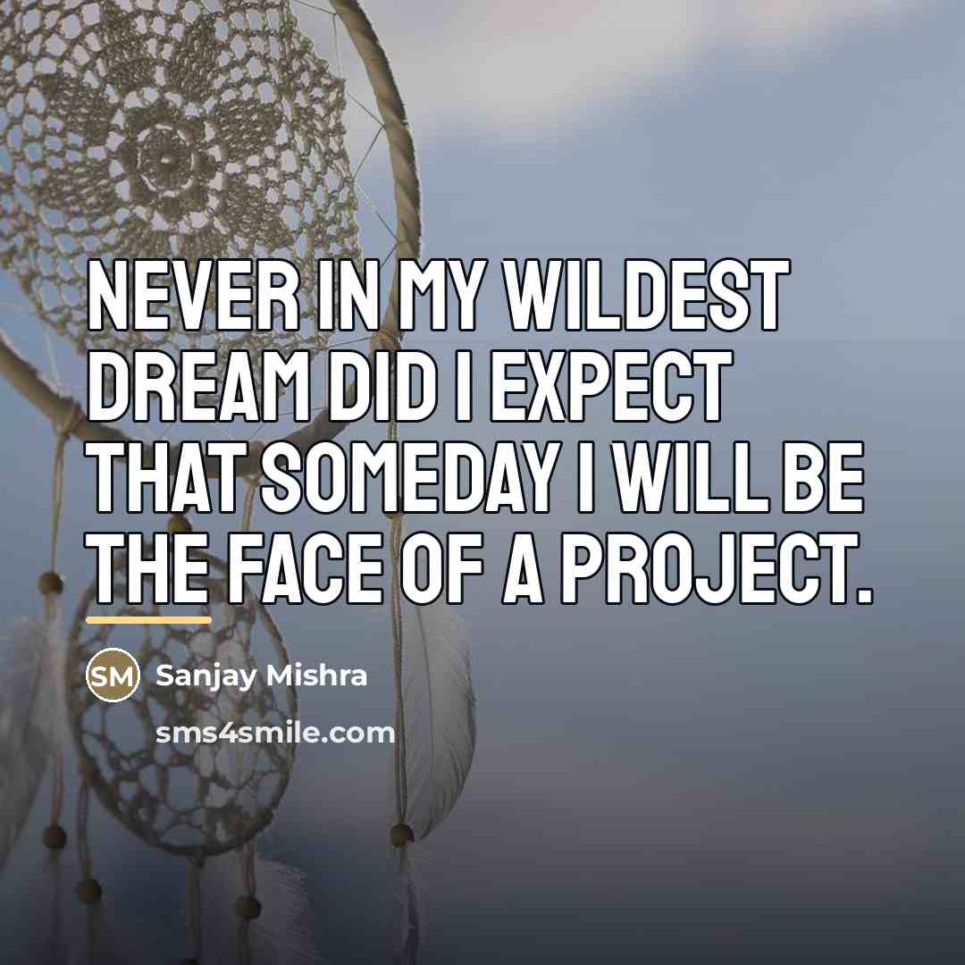 “Never in my wildest dream did I expect that someday…” quote by Sanjay Mishra