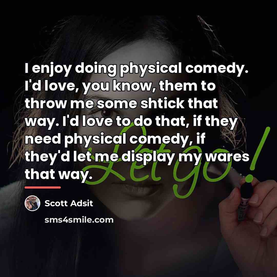“I enjoy doing physical comedy. I'd love, you know, them…” quote by Scott Adsit
