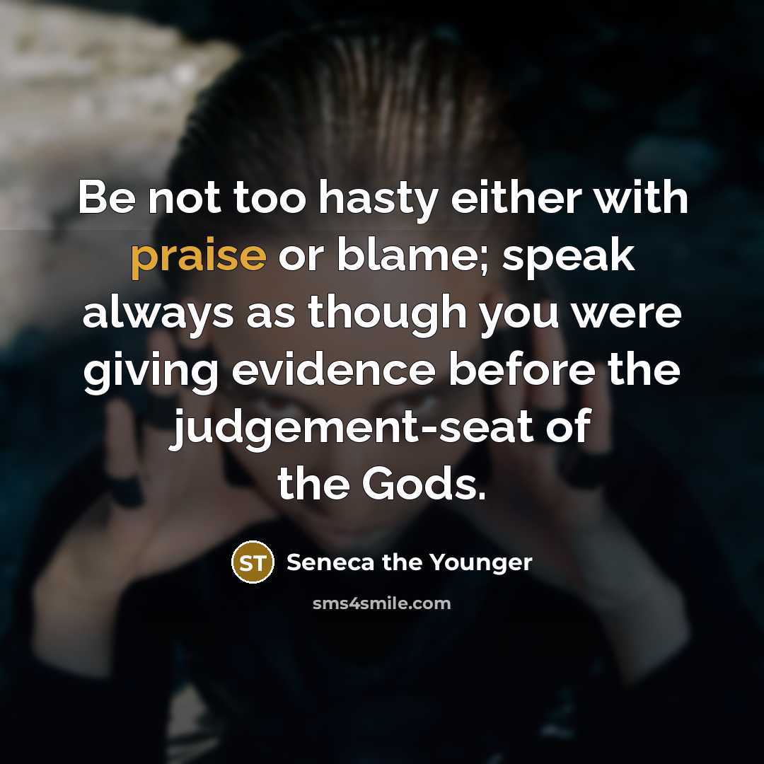 “Be not too hasty either with praise or blame; speak…” quote by Seneca the Younger