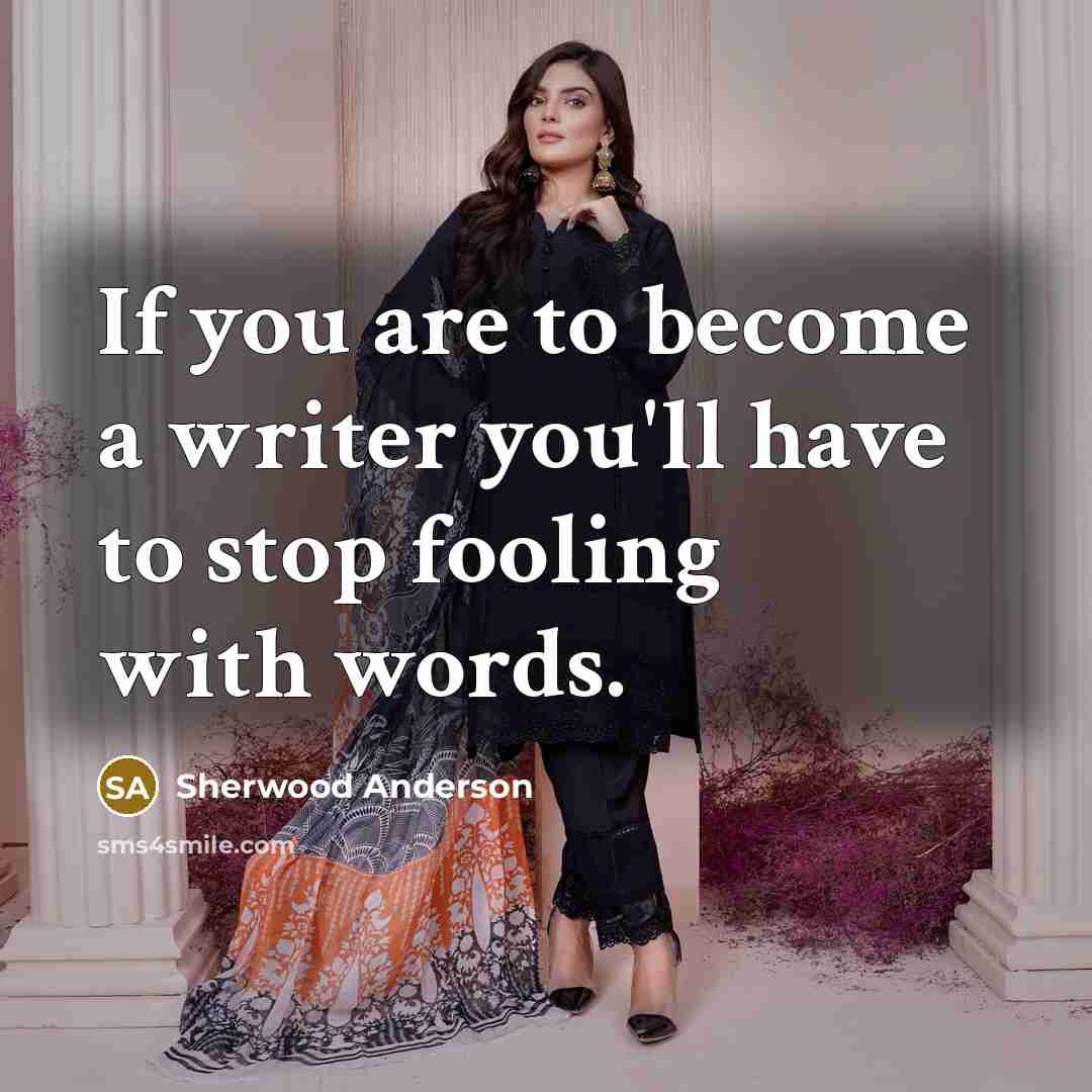 “If you are to become a writer you'll have to stop fooling with words.” quote by Sherwood Anderson
