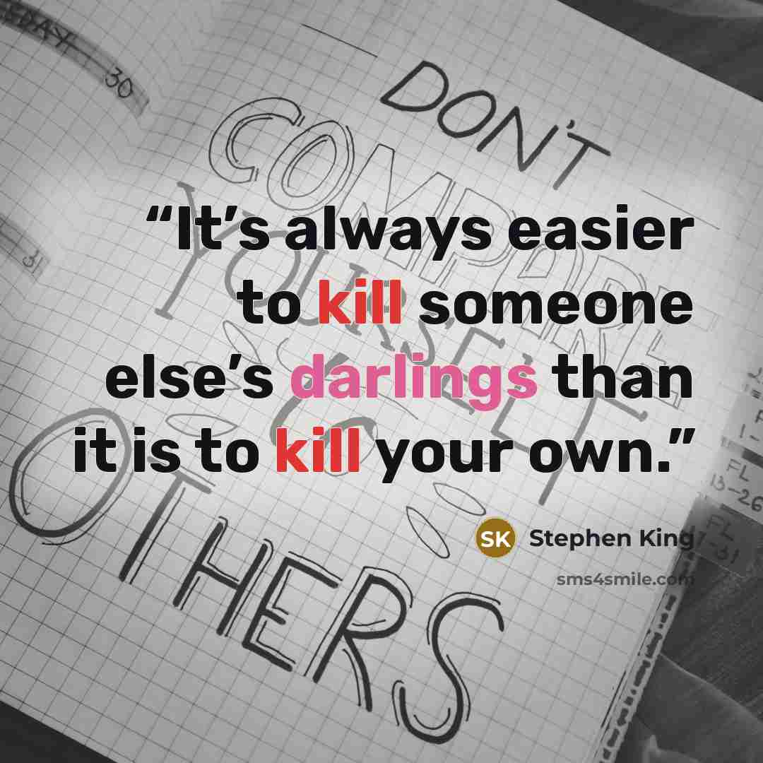 “It’s always easier to kill someone else’s darlings than it is to kill your own.” quote by Stephen King