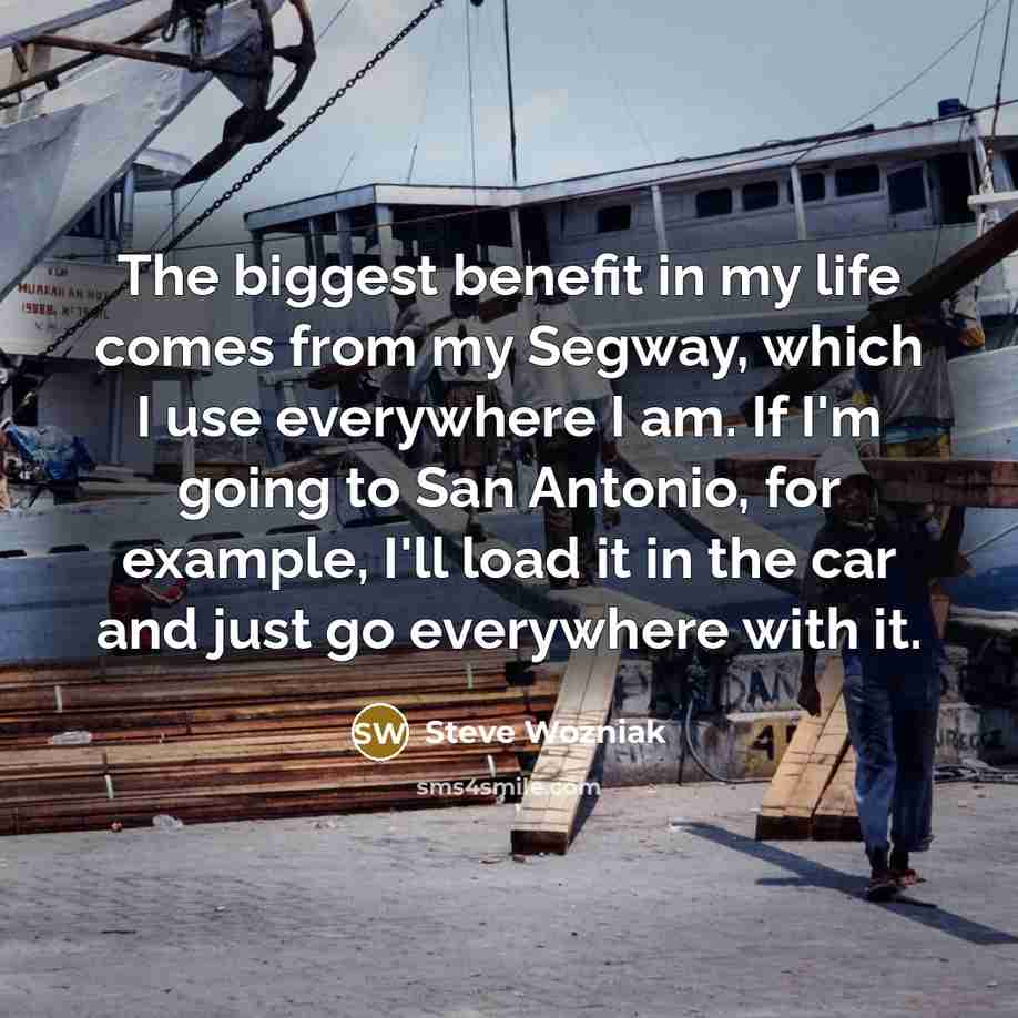 “The biggest benefit in my life comes from my Segway,…” quote by Steve Wozniak