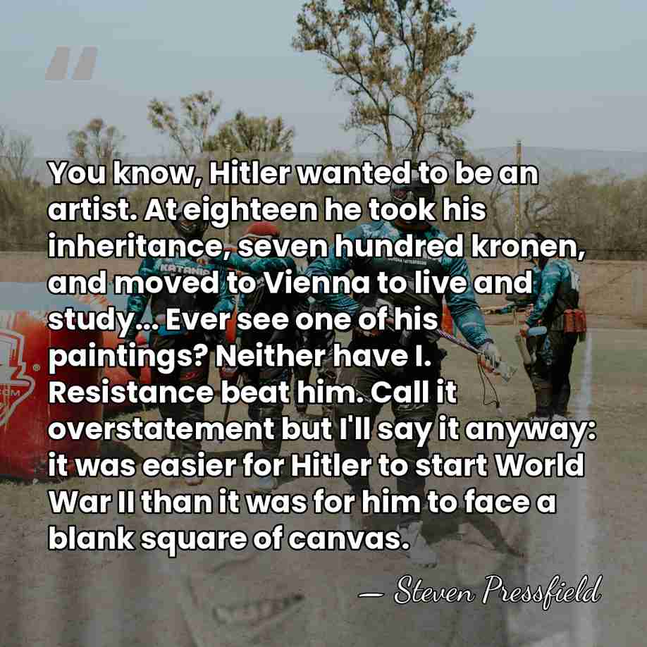 You know, Hitler wanted to be an artist. At eighteen he took&hellip; - Steven Pressfield