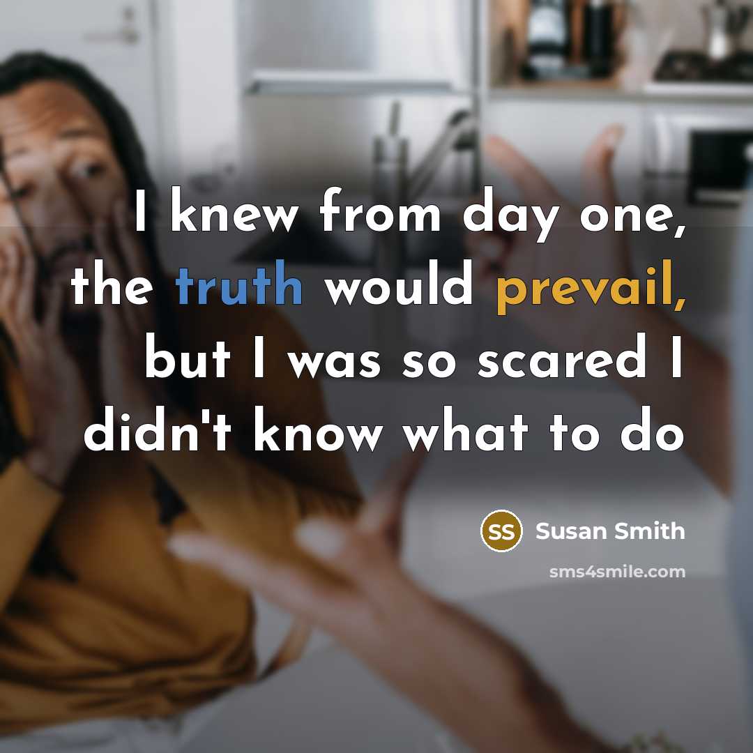 “I knew from day one, the truth would prevail, but I was so scared I didn't know what to do” quote by Susan Smith