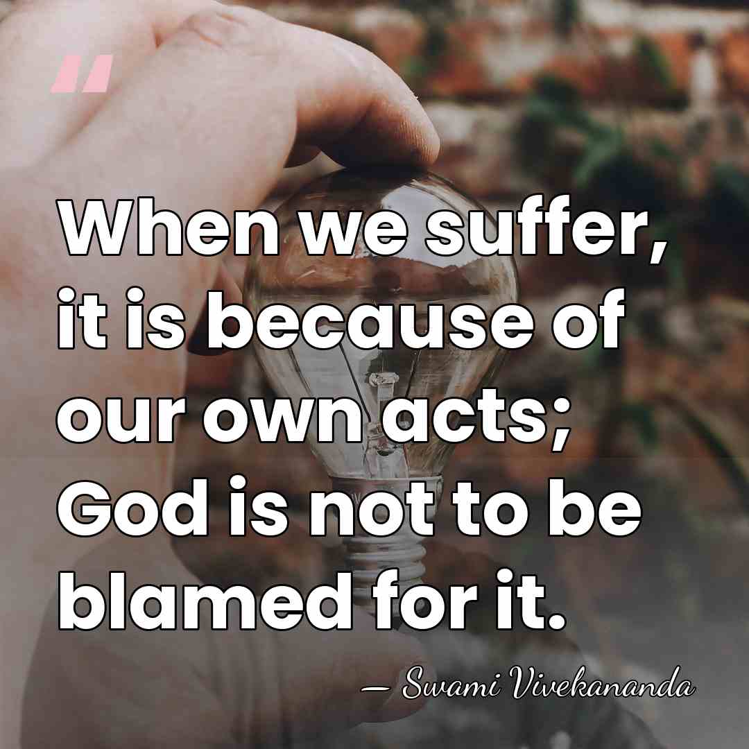 When we suffer, it is because of our own acts; God is&hellip; - Swami Vivekananda