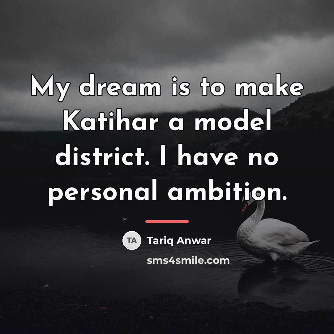 “My dream is to make Katihar a model district. I…” quote by Tariq Anwar