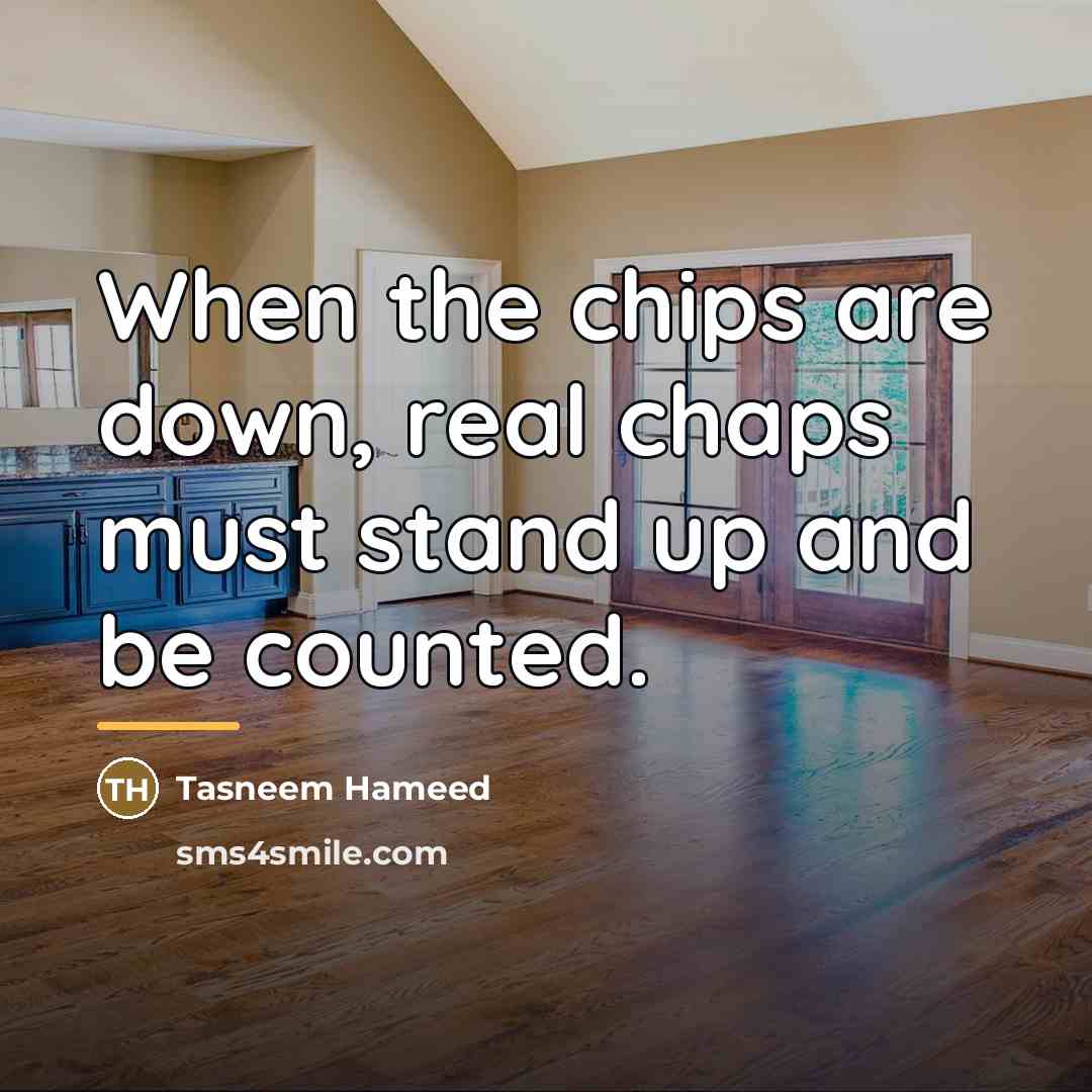 “When the chips are down, real chaps must stand up…” quote by Tasneem Hameed