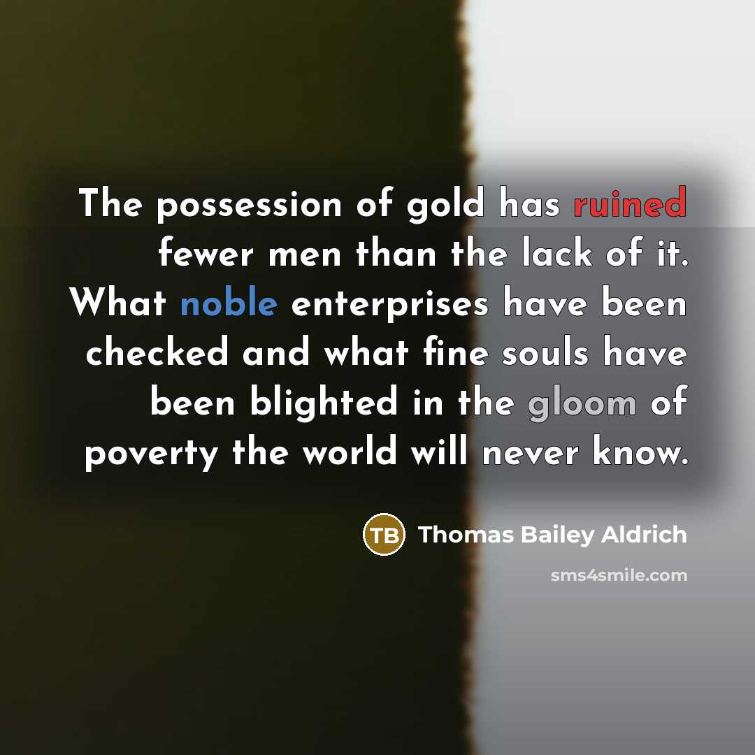 “The possession of gold has ruined fewer men than the…” quote by Thomas Bailey Aldrich