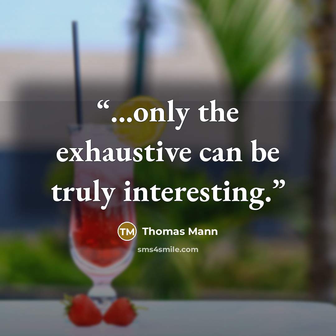 “...only the exhaustive can be truly interesting.” quote by Thomas Mann
