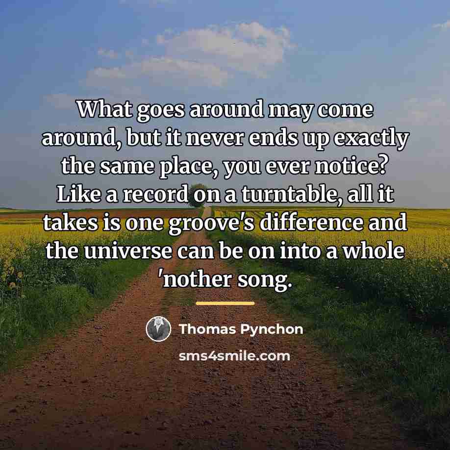 “What goes around may come around, but it never ends…” quote by Thomas Pynchon