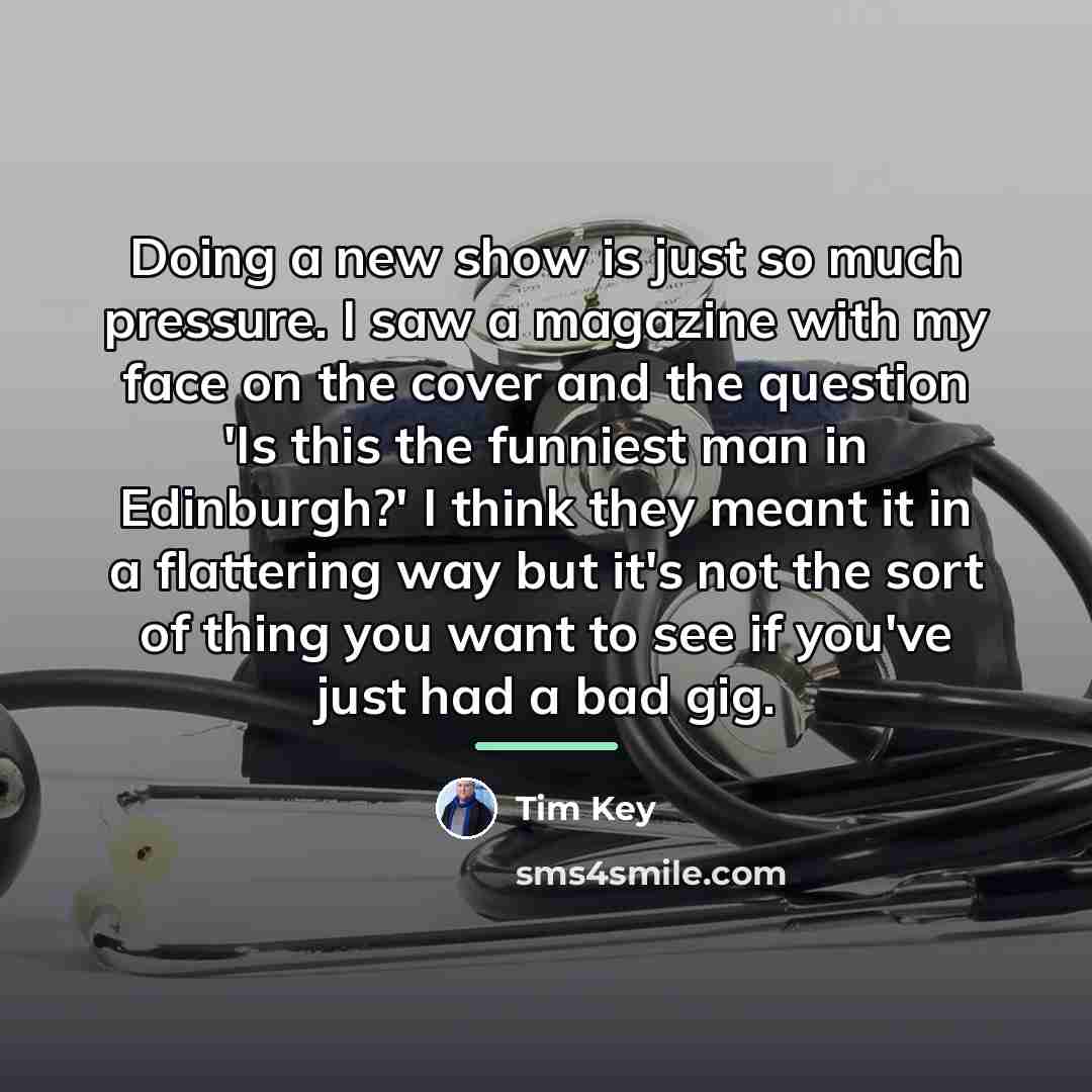 “Doing a new show is just so much pressure. I…” quote by Tim Key