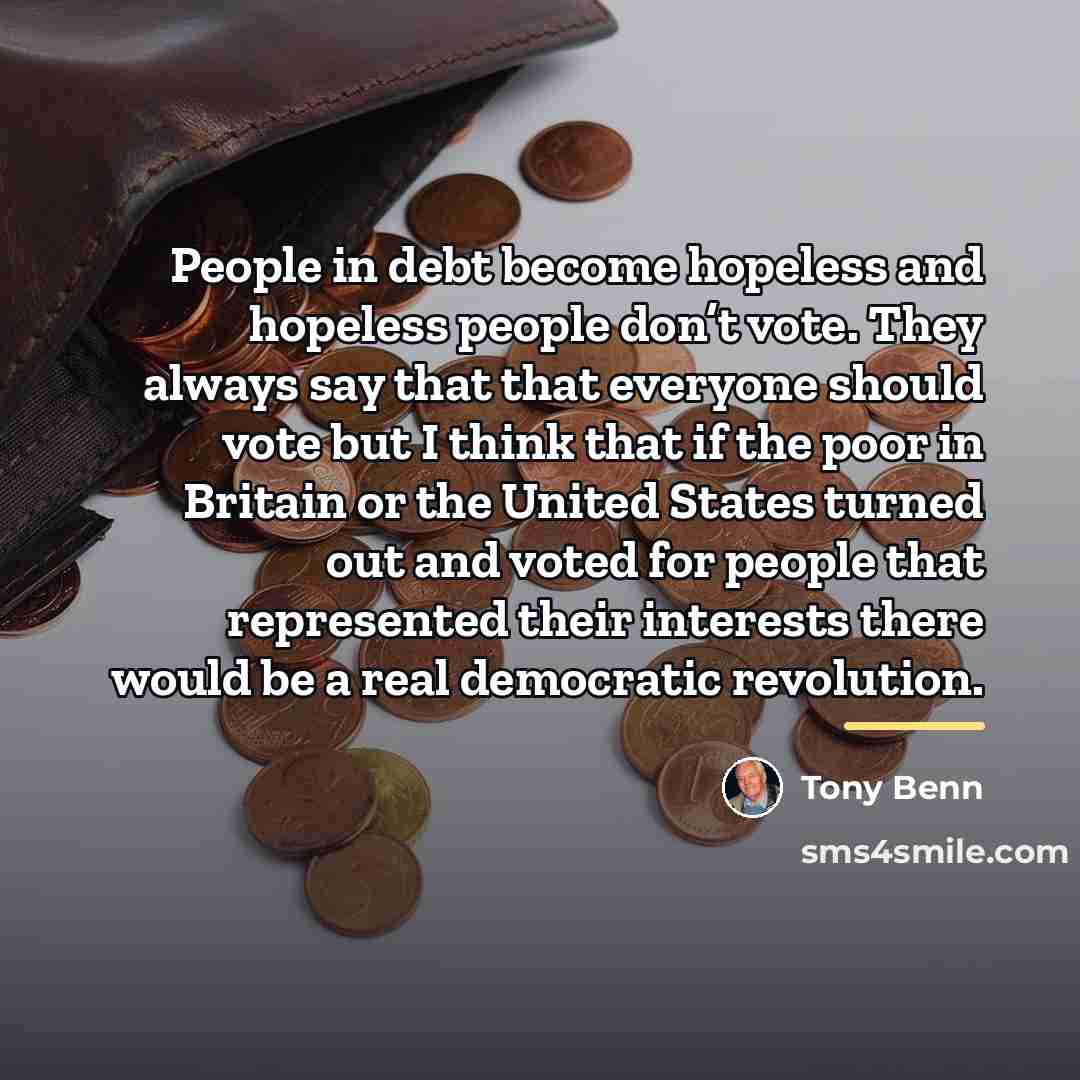 “People in debt become hopeless and hopeless people don’t vote.…” quote by Tony Benn