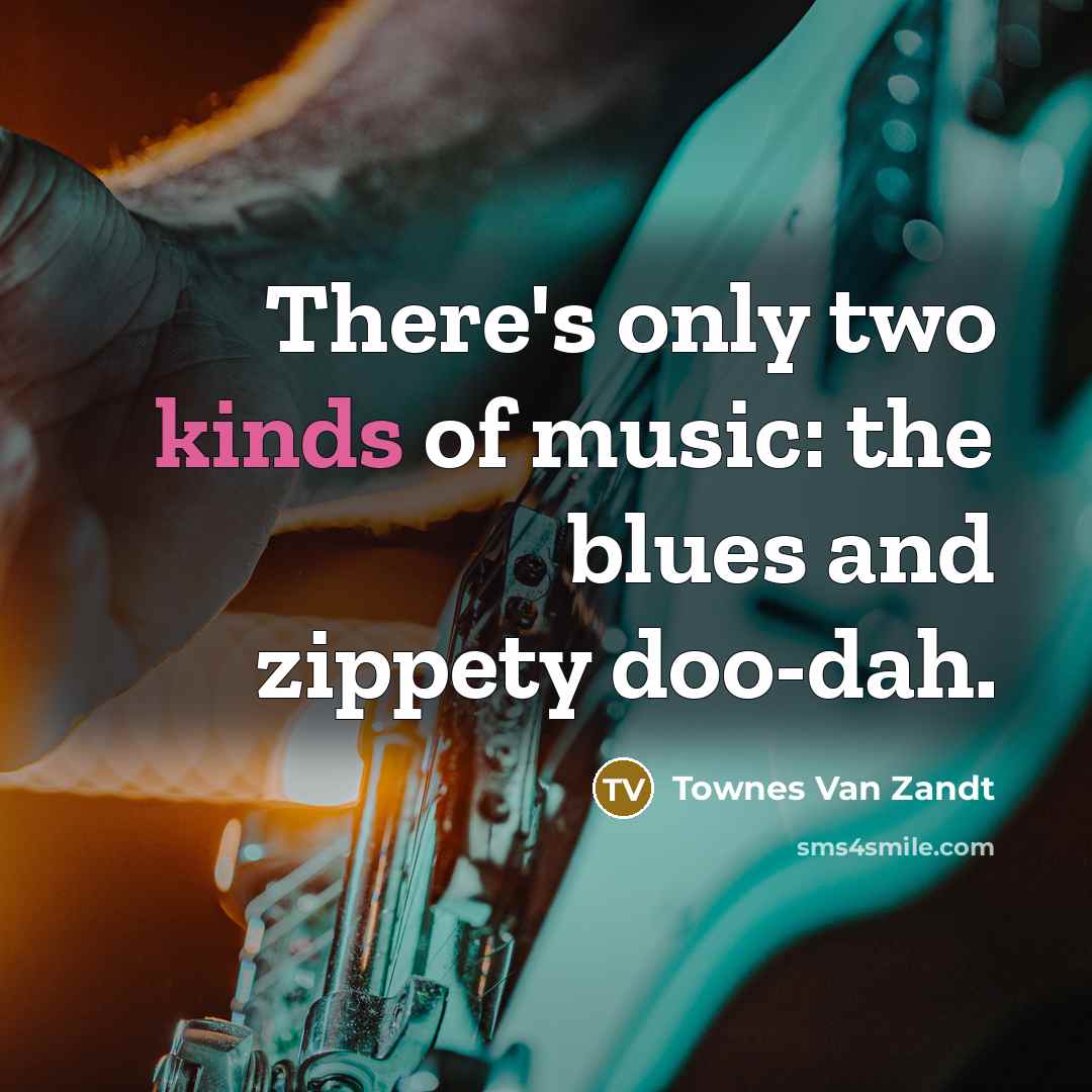 “There's only two kinds of music: the blues and zippety doo-dah.” quote by Townes Van Zandt