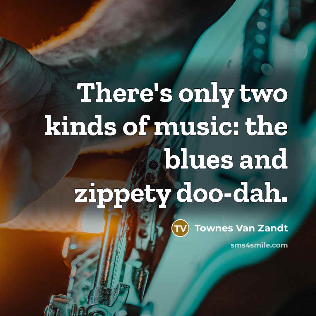 “There's only two kinds of music: the blues and zippety…” quote by Townes Van Zandt