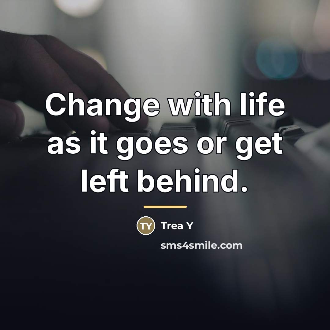 “Change with life as it goes or get left behind.…” quote by Trea Y
