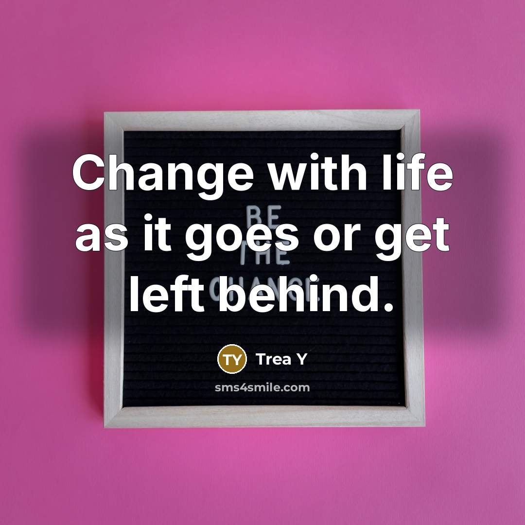 “Change with life as it goes or get left behind.” quote by Trea Y