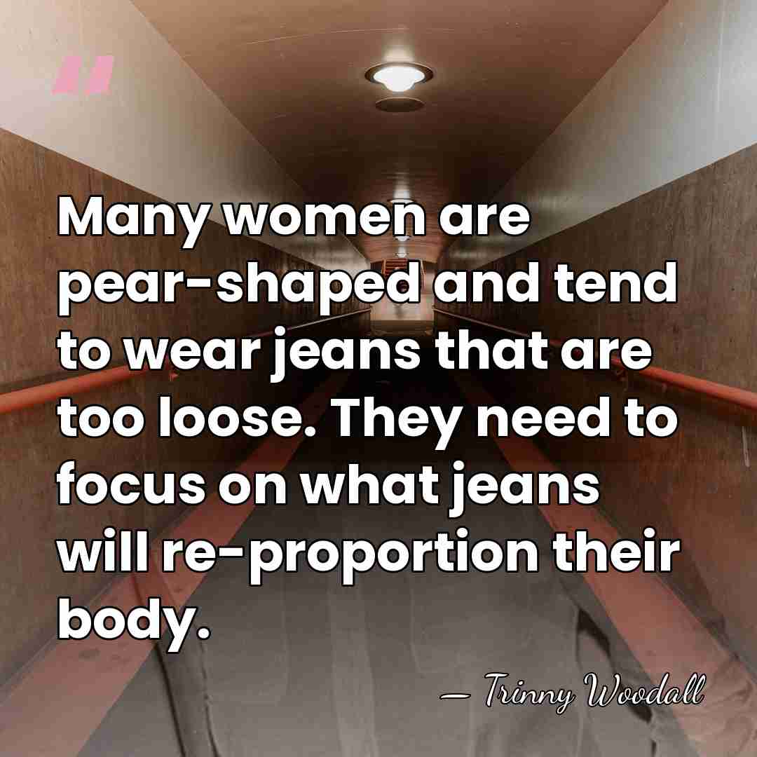 Many women are pear-shaped and tend to wear jeans that are too&hellip; - Trinny Woodall