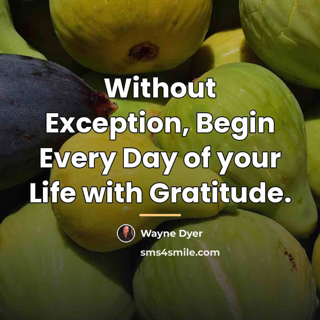 “Without Exception, Begin Every Day of your Life with Gratitude.…” quote by Wayne Dyer