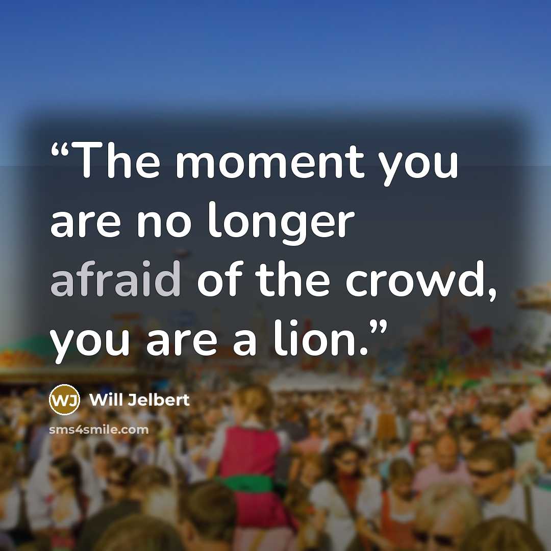 “The moment you are no longer afraid of the crowd, you are a lion.” quote by Will Jelbert