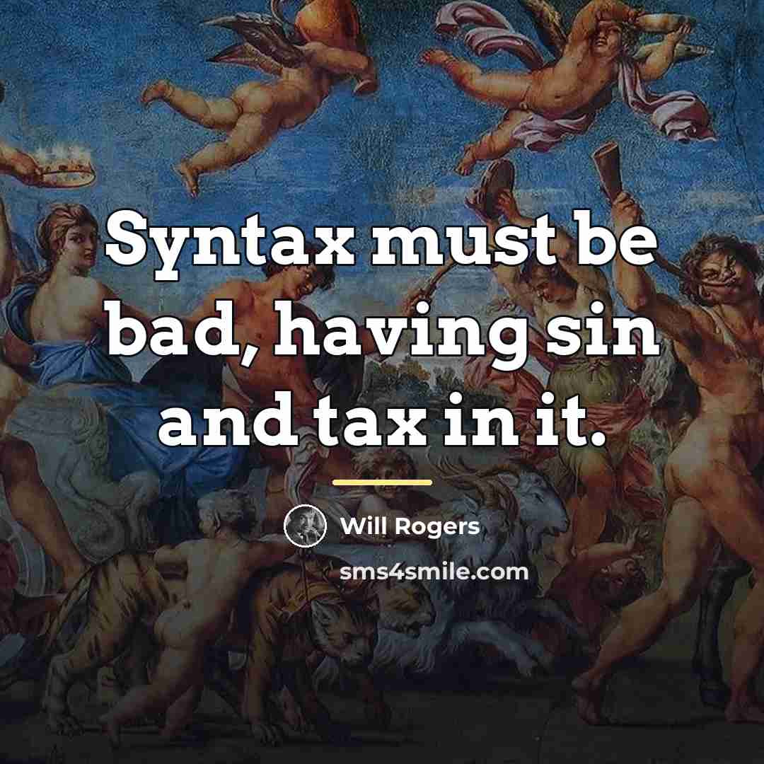 “Syntax must be bad, having sin and tax in it.…” quote by Will Rogers