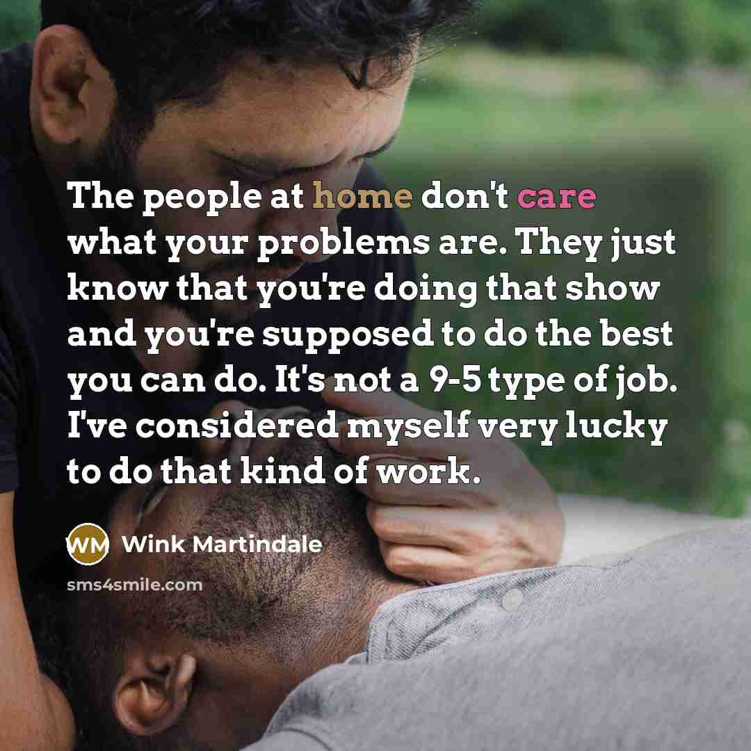 “The people at home don't care what your problems are.…” quote by Wink Martindale