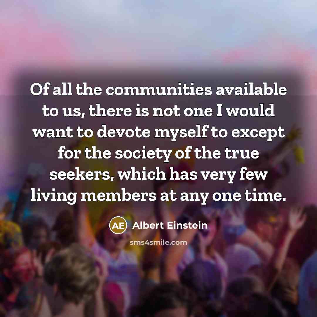 “Of all the communities available to us, there is not…” quote by Albert Einstein