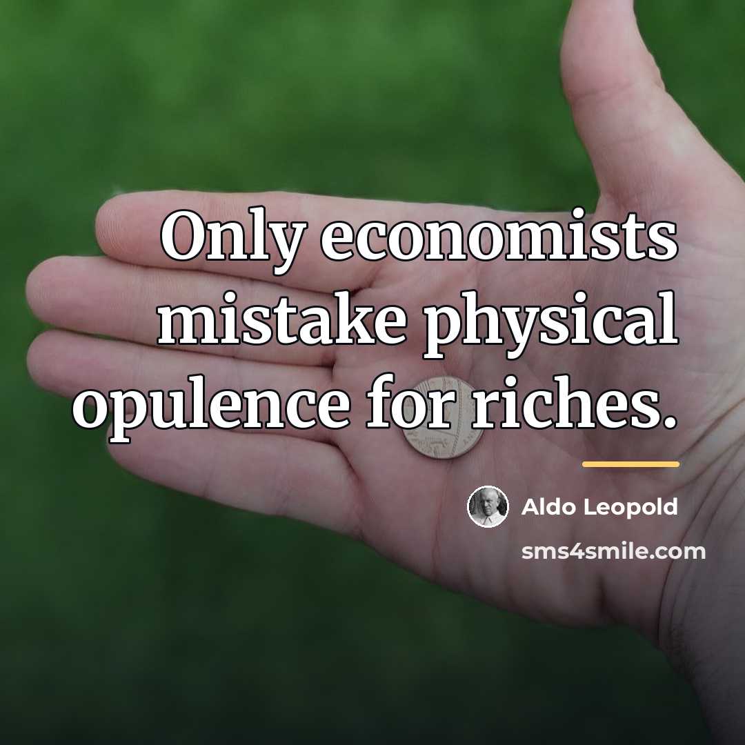 “Only economists mistake physical opulence for riches.…” quote by Aldo Leopold