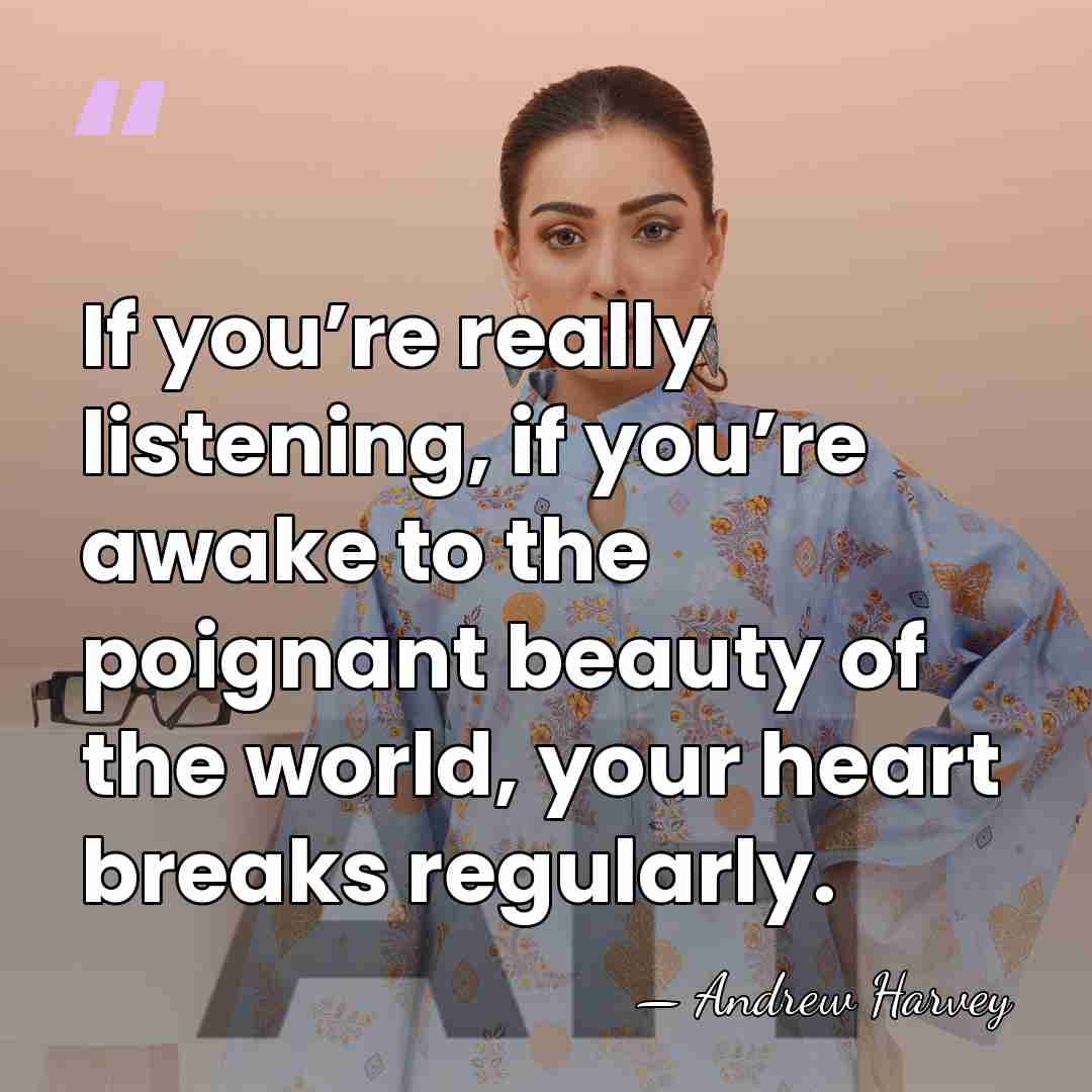 If you’re really listening, if you’re awake to the poignant beauty of&hellip; - Andrew Harvey