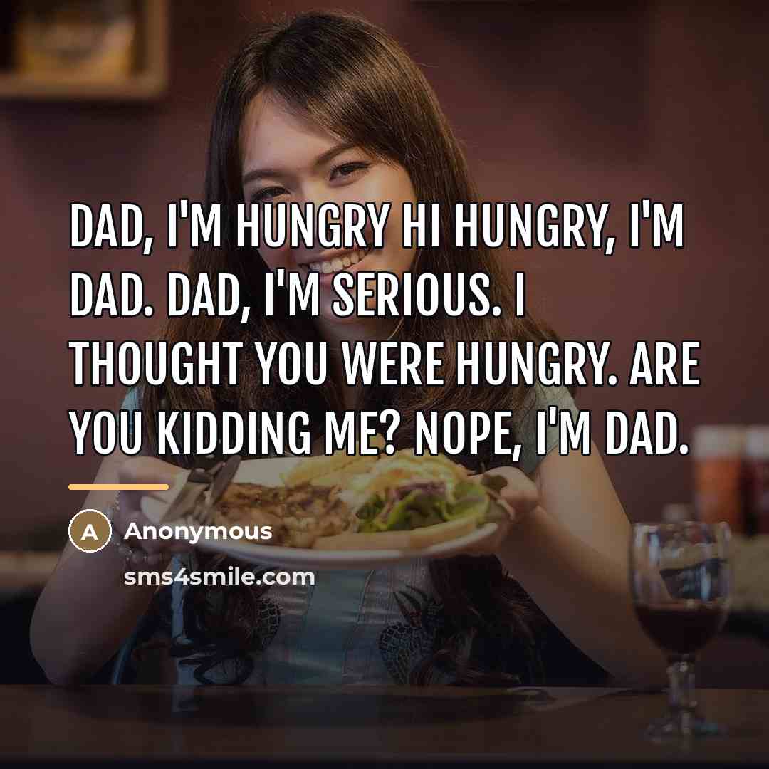 “Dad, I'm hungry Hi Hungry, I'm dad. Dad, I'm serious.…” quote by Anonymous