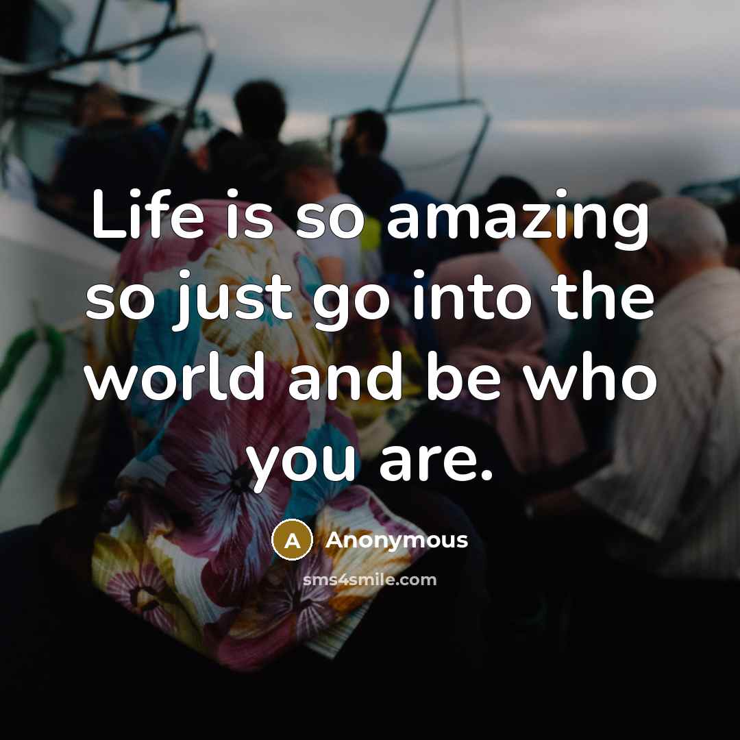 “Life is so amazing so just go into the world and be who you are.” quote by Anonymous