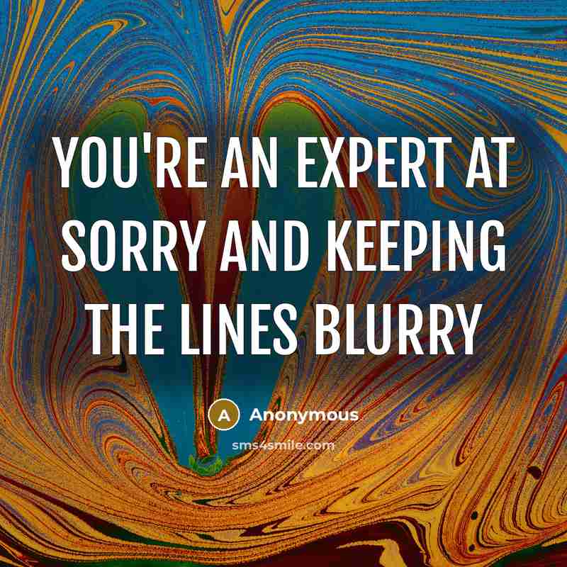 “you're an expert at sorry and keeping the lines blurry” quote by Anonymous