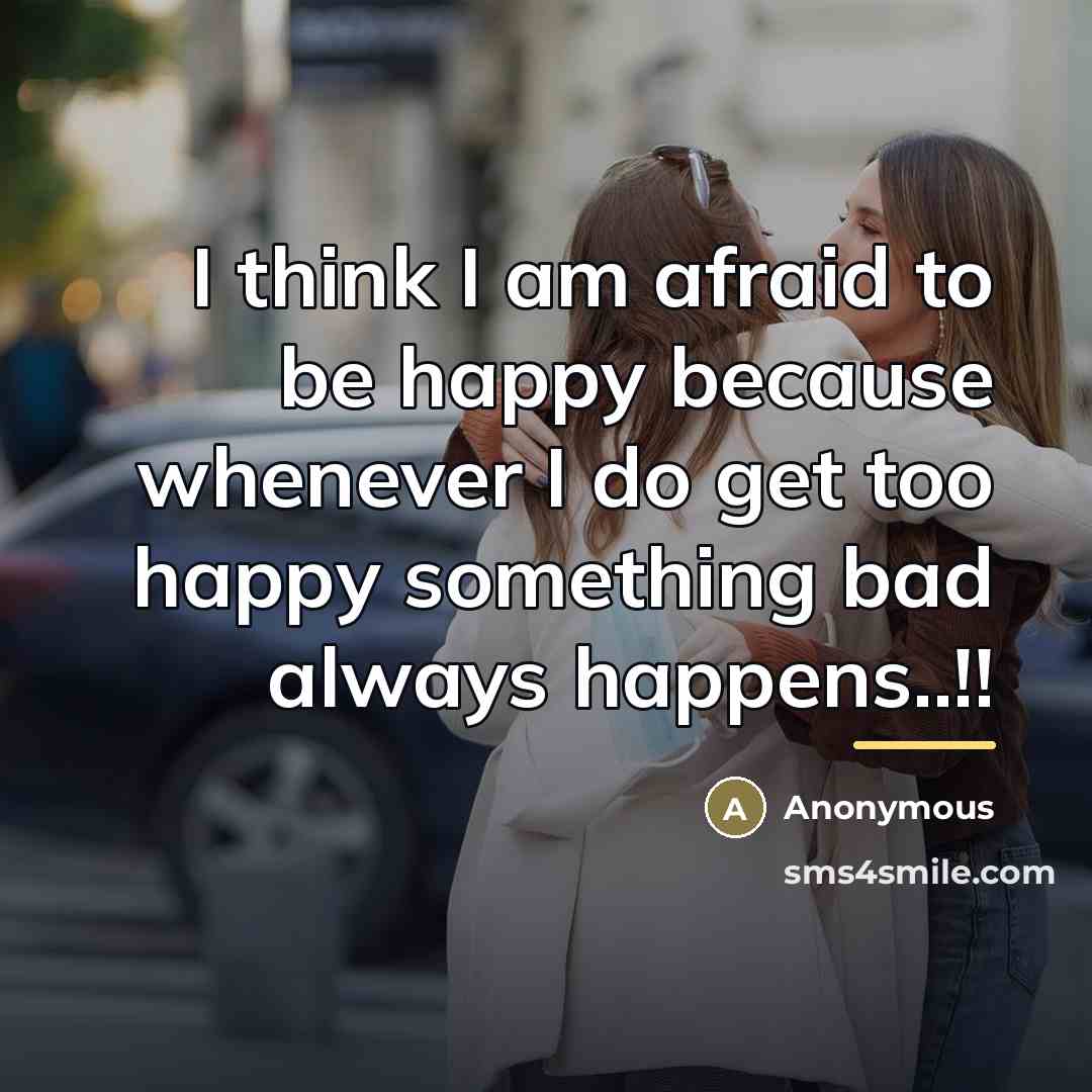 “I think I am afraid to be happy because whenever…” quote by Anonymous
