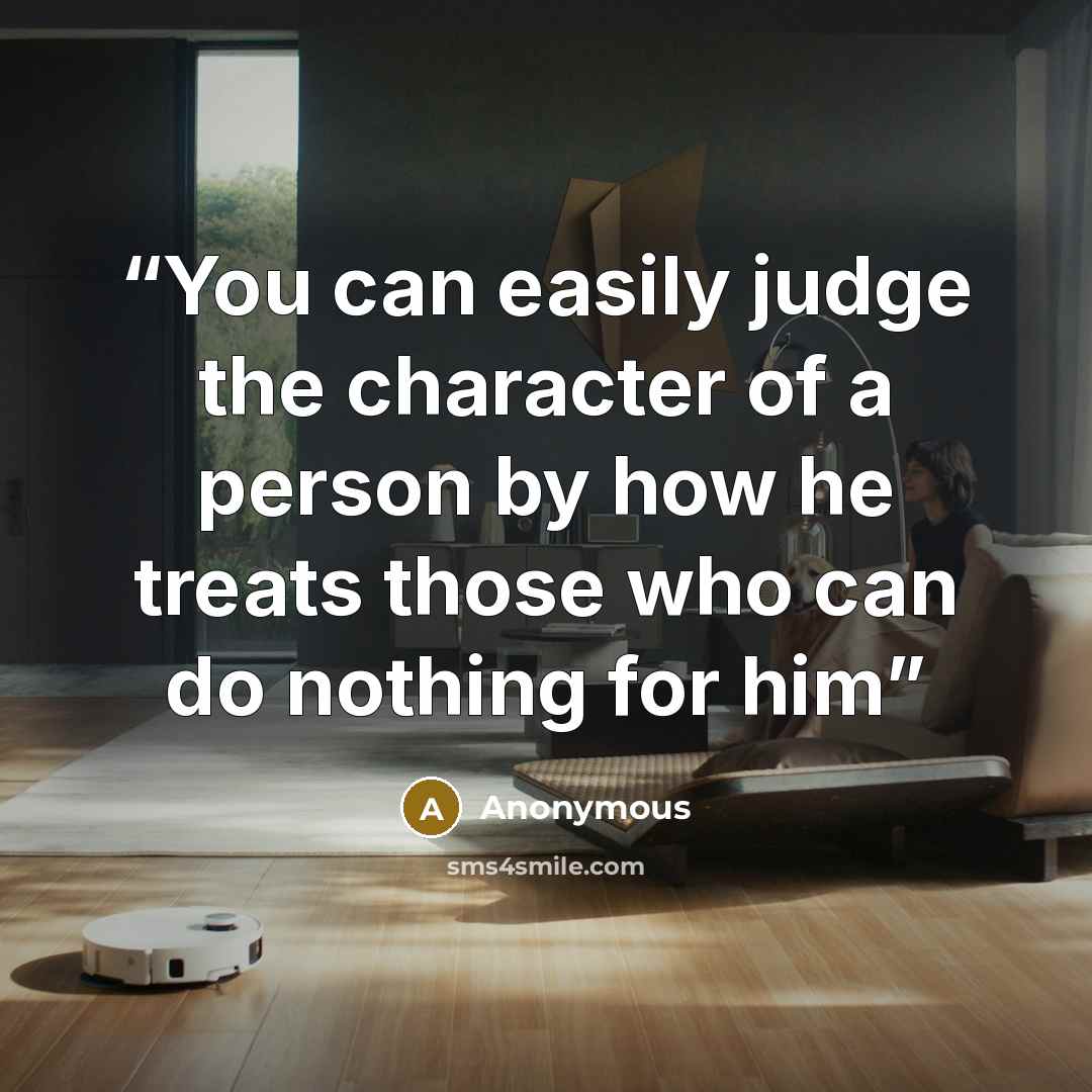 “You can easily judge the character of a person by how he treats those who can do nothing for him” quote by Anonymous