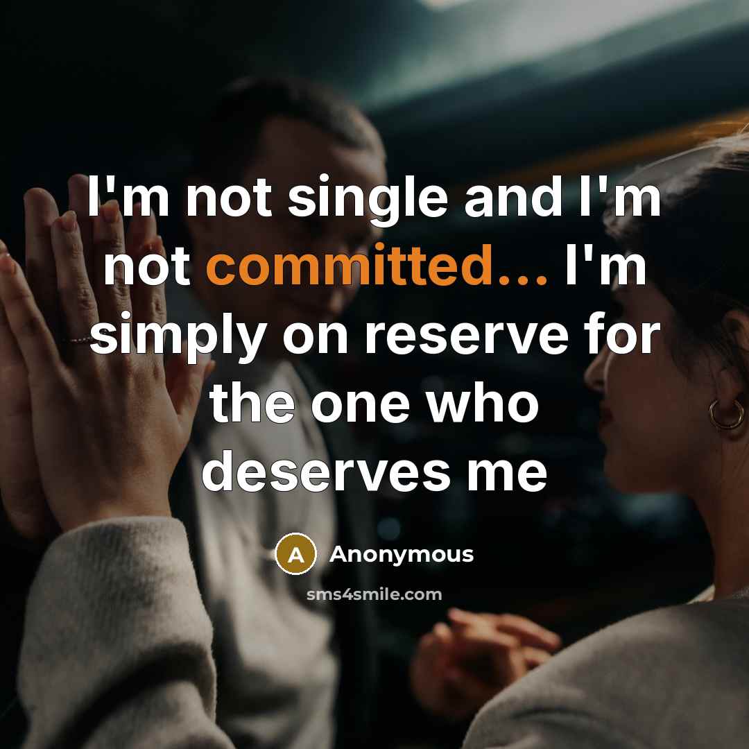 “I'm not single and I'm not committed... I'm simply on reserve for the one who deserves me” quote by Anonymous