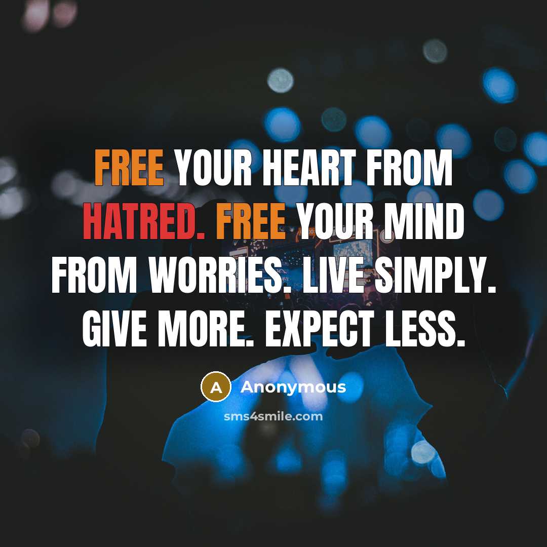 “Free your heart from hatred. Free your mind from worries. Live simply. Give more. Expect less.” quote by Anonymous