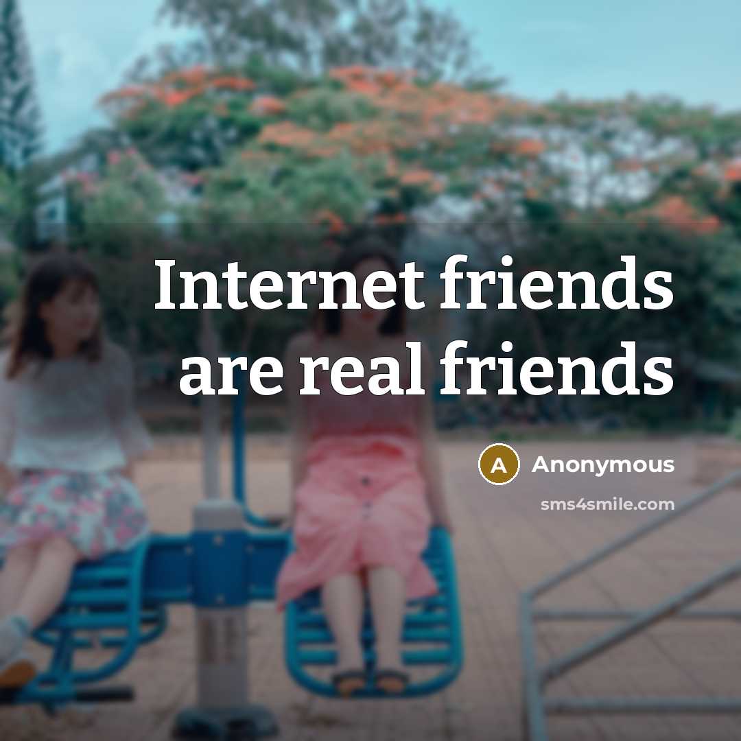 “Internet friends are real friends…” quote by Anonymous