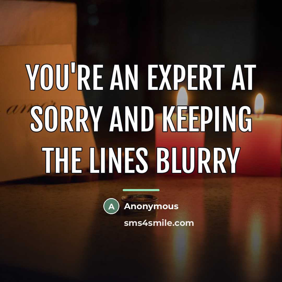 “you're an expert at sorry and keeping the lines blurry…” quote by Anonymous