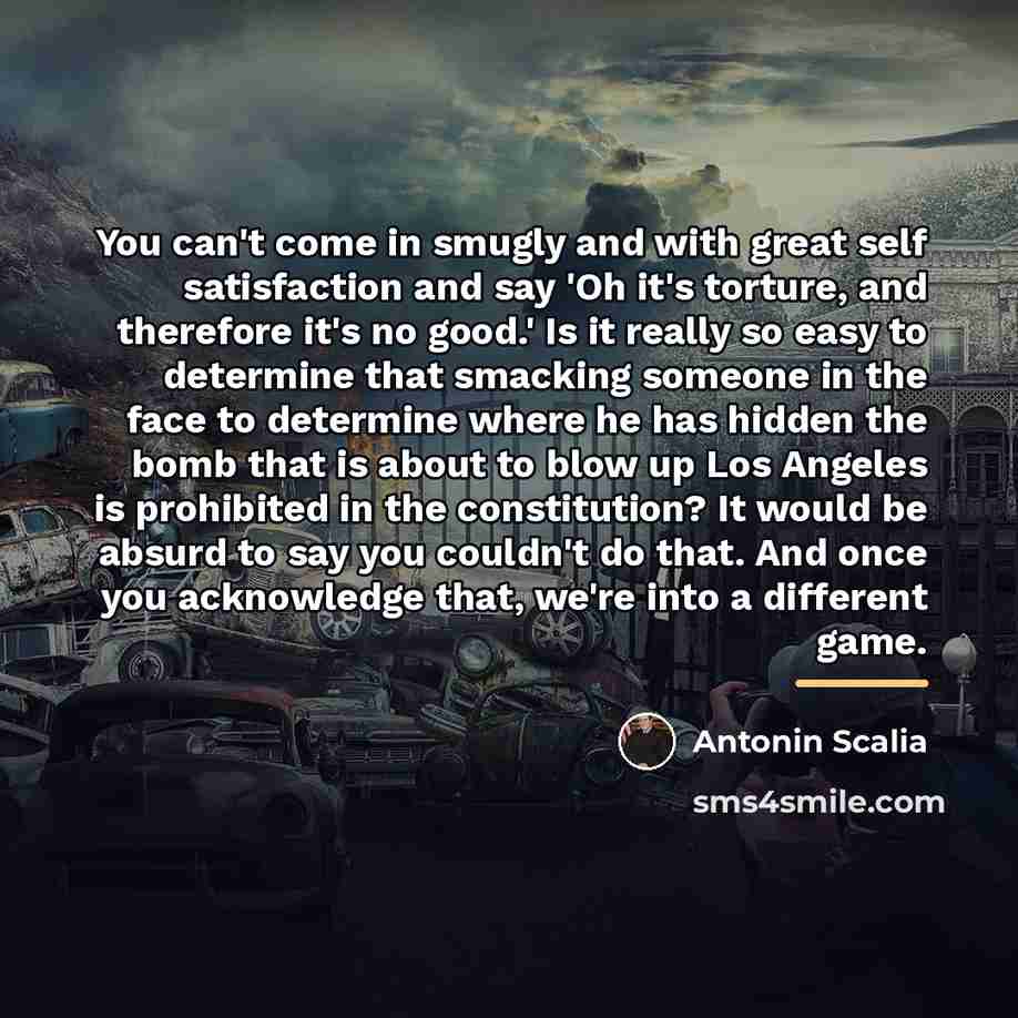 “You can't come in smugly and with great self satisfaction…” quote by Antonin Scalia