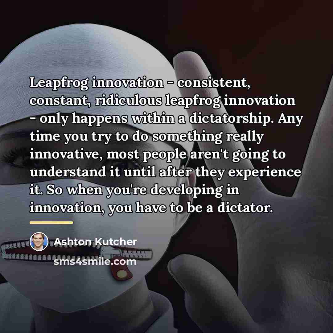 “Leapfrog innovation - consistent, constant, ridiculous leapfrog innovation - only…” quote by Ashton Kutcher