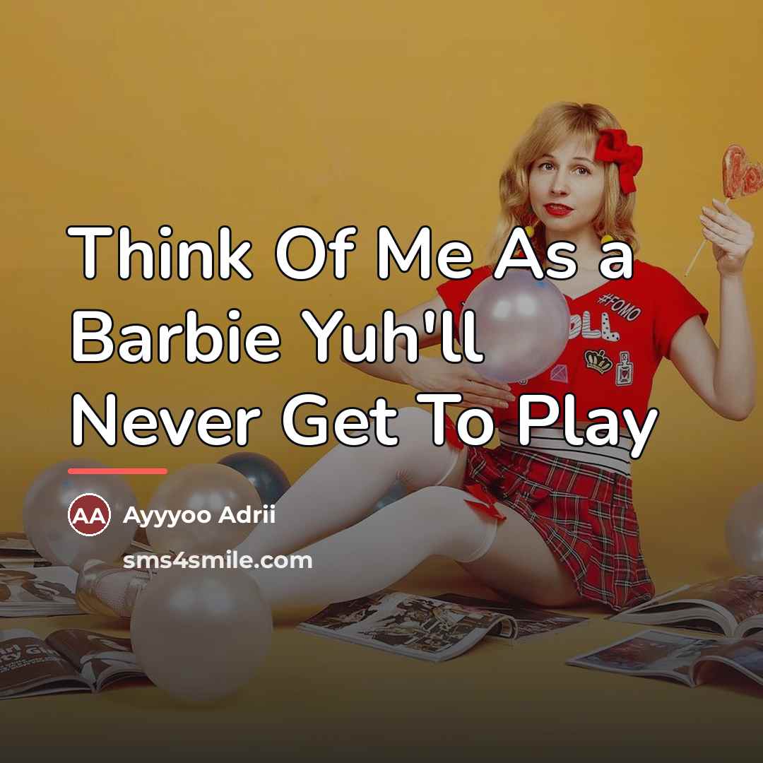 “Think Of Me As a Barbie Yuh'll Never Get To…” quote by Ayyyoo Adrii
