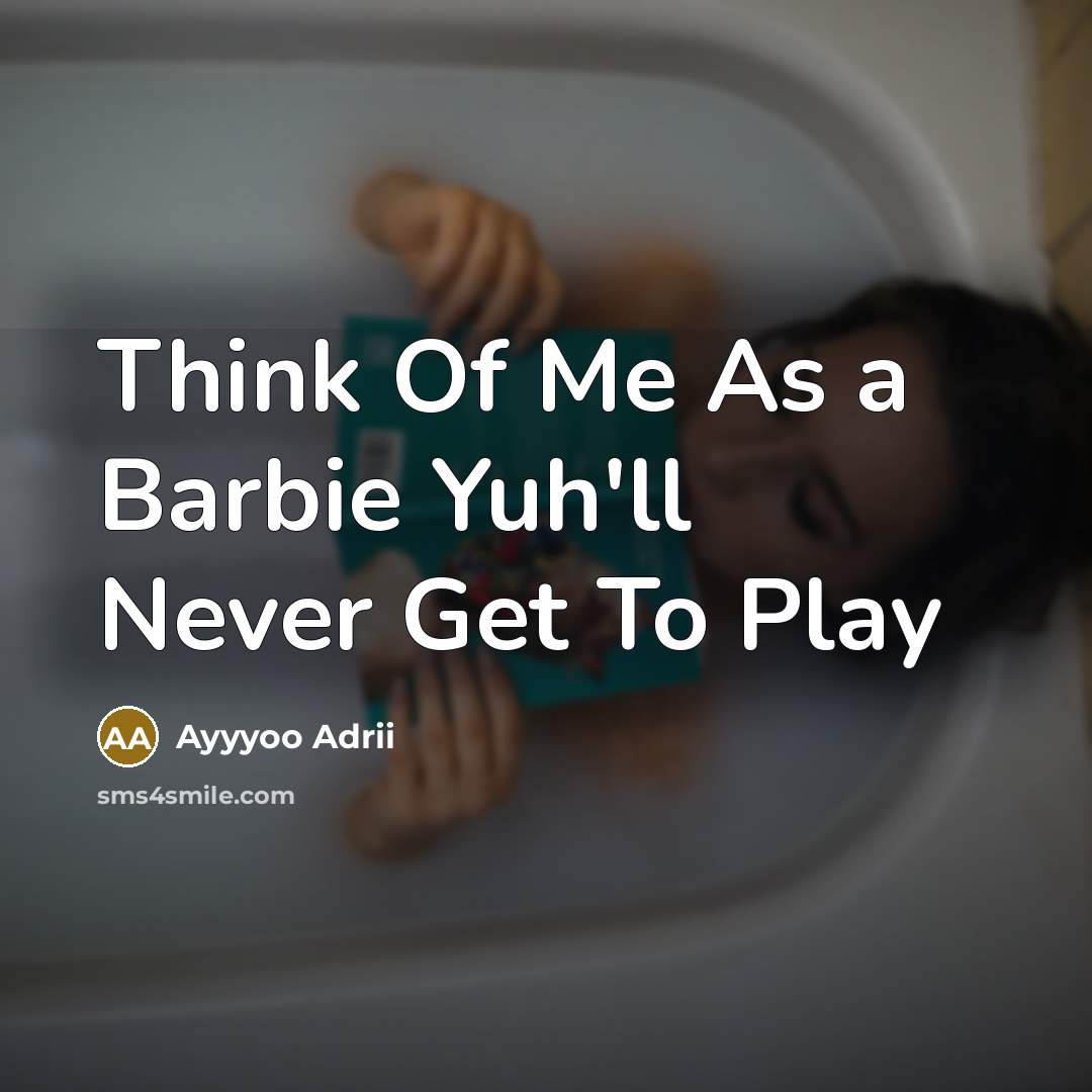 “Think Of Me As a Barbie Yuh'll Never Get To Play” quote by Ayyyoo Adrii