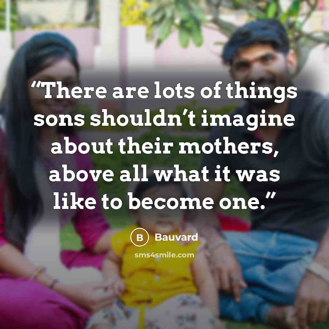“There are lots of things sons shouldn’t imagine about their mothers, above all what it was like to become one.” quote by Bauvard