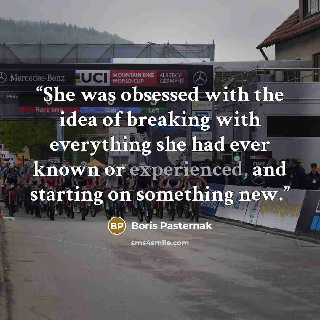 “She was obsessed with the idea of breaking with everything she had ever known or experienced, and starting on something new.” quote by Boris Pasternak