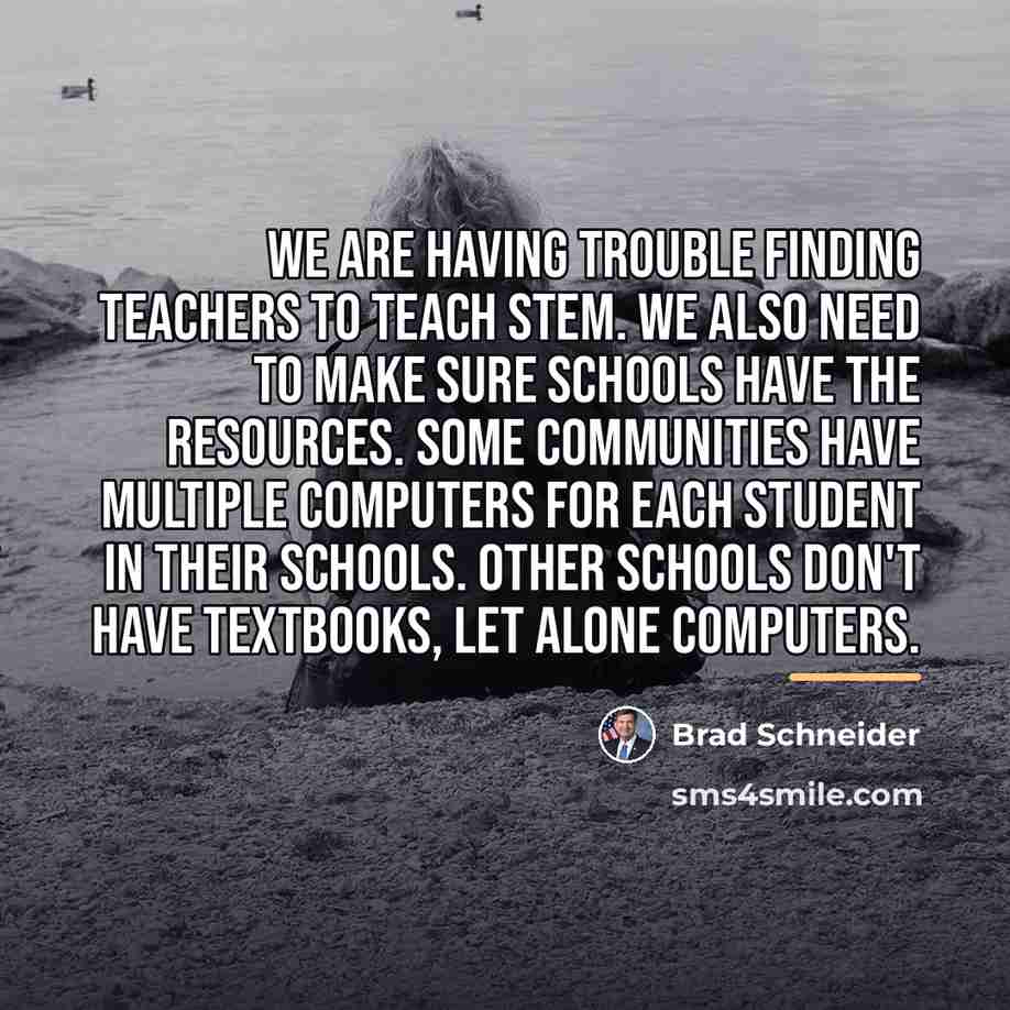 “We are having trouble finding teachers to teach STEM. We…” quote by Brad Schneider