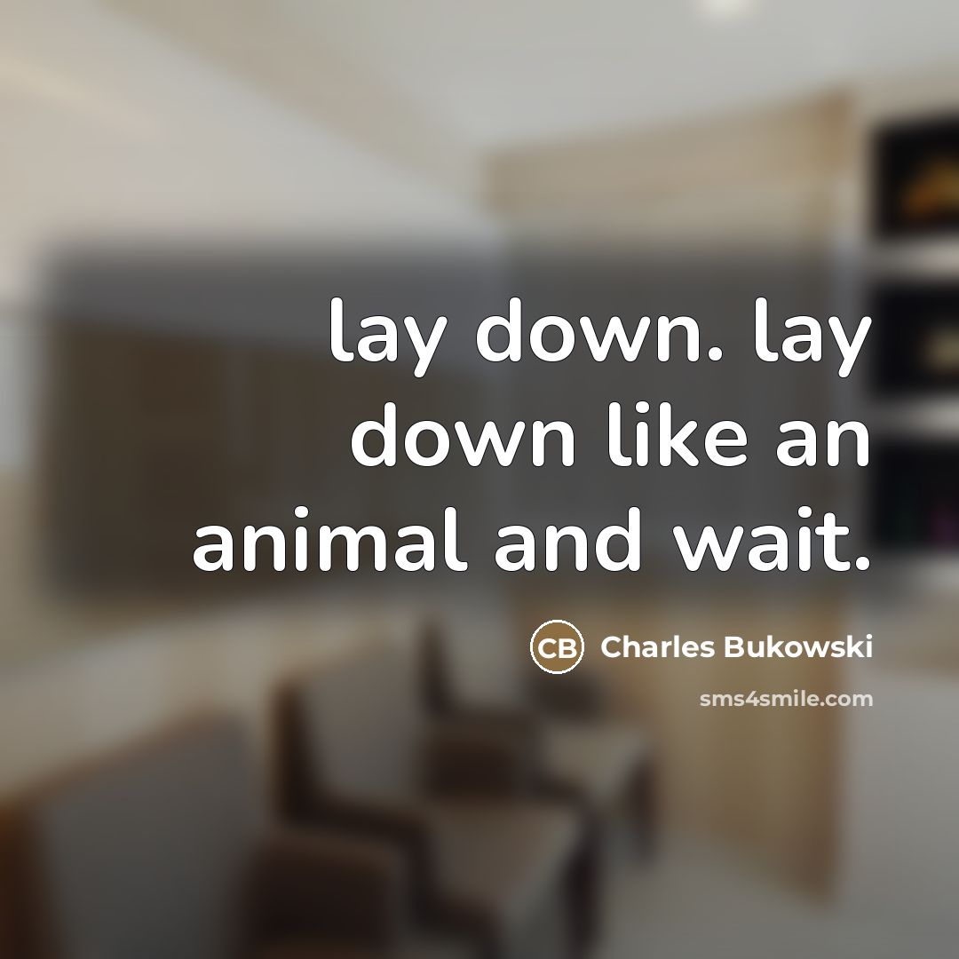 “lay down. lay down like an animal and wait.…” quote by Charles Bukowski