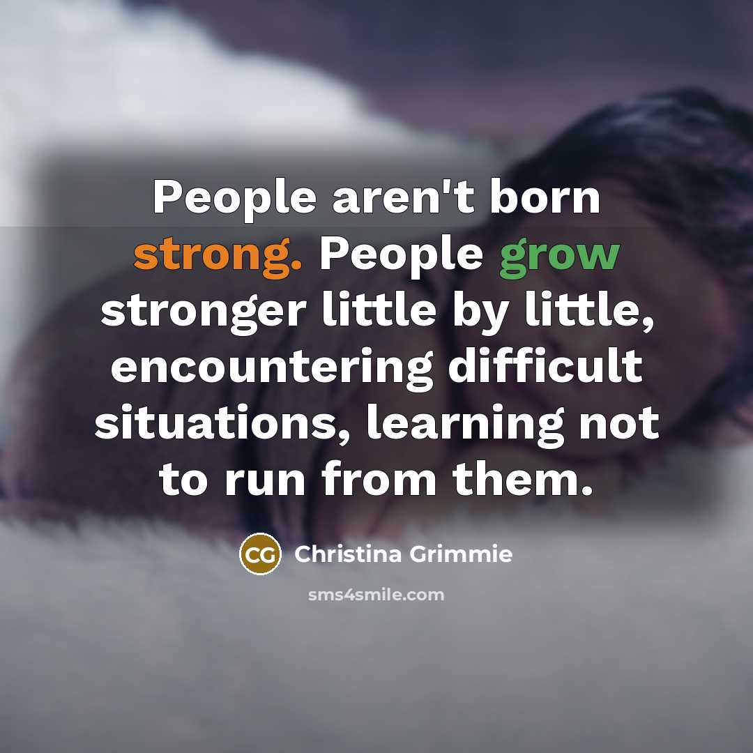 “People aren't born strong. People grow stronger little by little,…” quote by Christina Grimmie