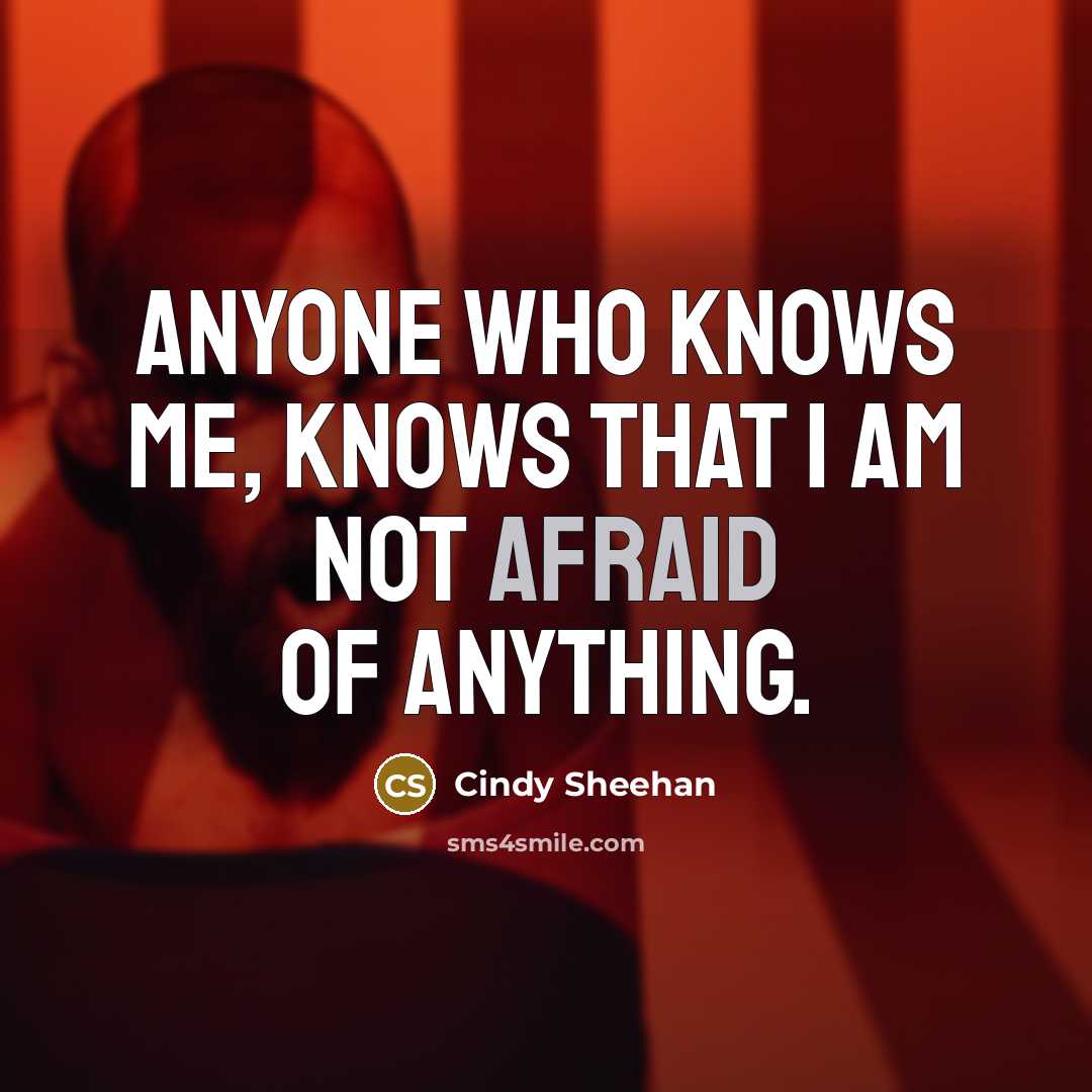 “Anyone who knows me, knows that I am not afraid of anything.” quote by Cindy Sheehan