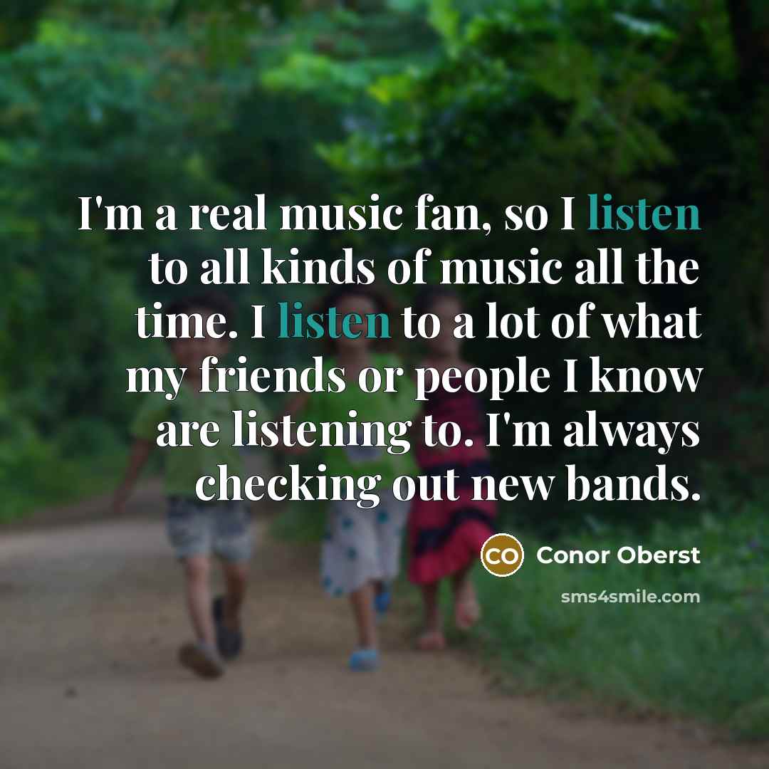 “I'm a real music fan, so I listen to all…” quote by Conor Oberst