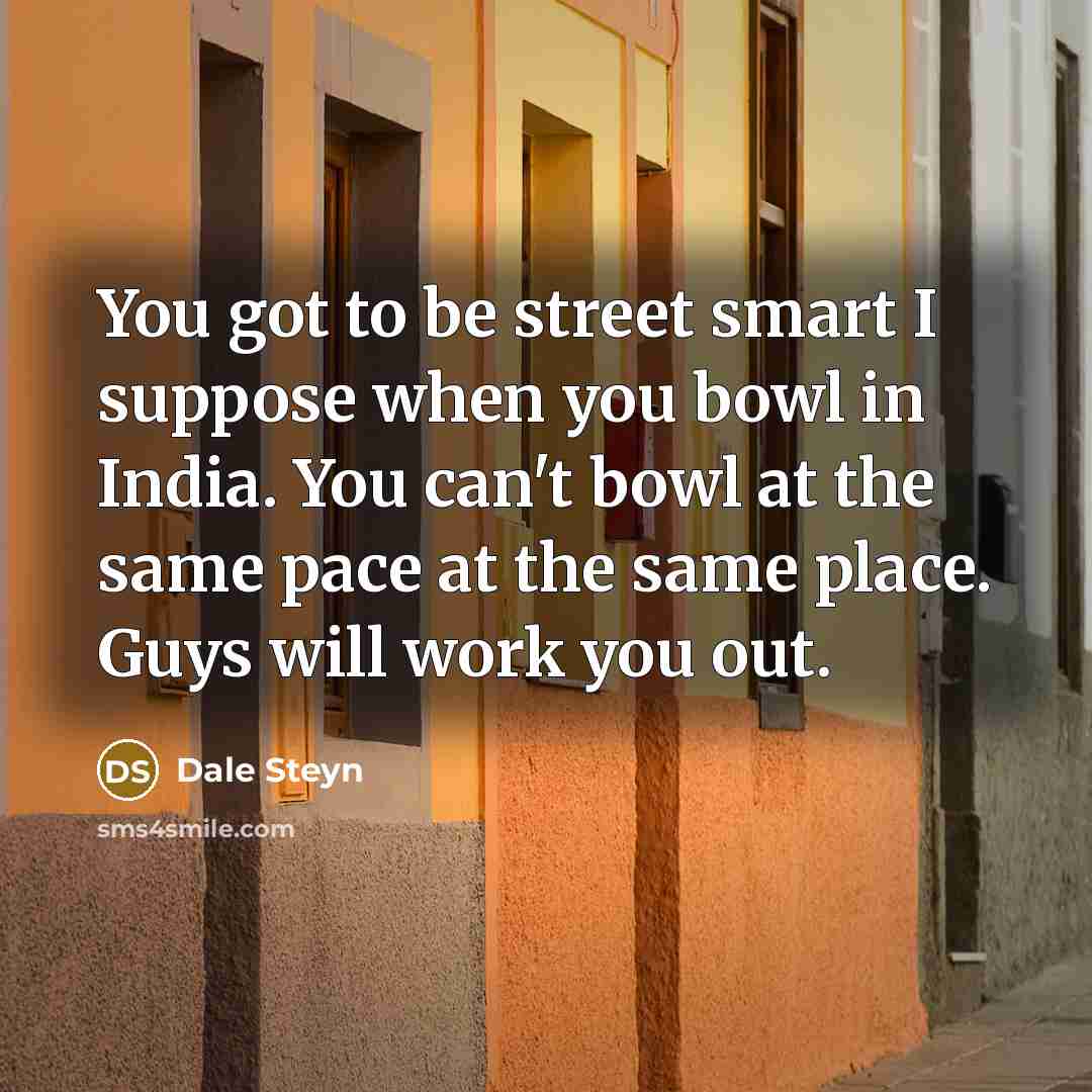 “You got to be street smart I suppose when you…” quote by Dale Steyn